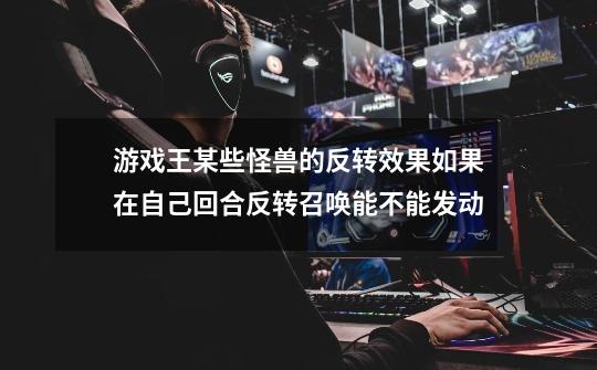 游戏王某些怪兽的反转效果如果在自己回合反转召唤能不能发动-第1张-游戏信息-龙启网