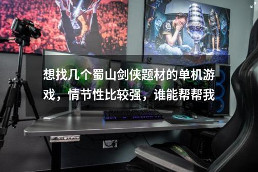 想找几个蜀山剑侠题材的单机游戏,情节性比较强,谁能帮帮我-第1张-游戏信息-龙启网