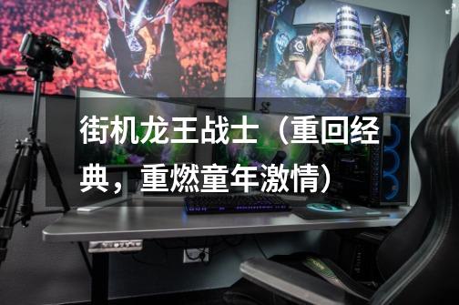 街机龙王战士(重回经典,重燃童年激情)-第1张-游戏信息-龙启网