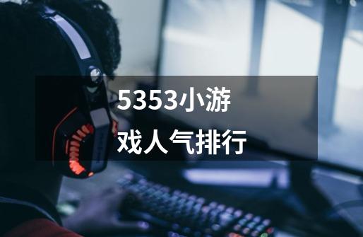 5353小游戏人气排行-第1张-游戏信息-龙启网