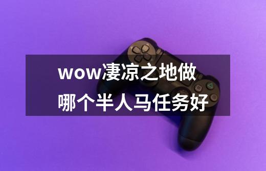 wow凄凉之地做哪个半人马任务好-第1张-游戏信息-龙启网