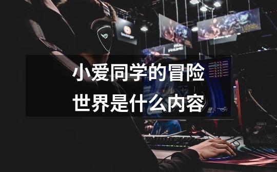 小爱同学的冒险世界是什么内容-第1张-游戏信息-龙启网
