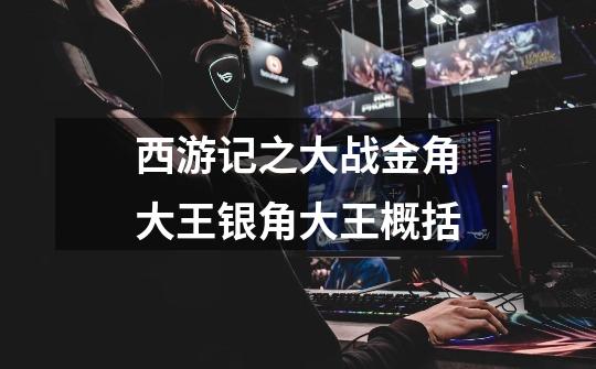西游记之大战金角大王银角大王概括-第1张-游戏信息-龙启网