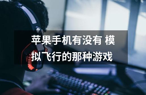 苹果手机有没有 模拟飞行的那种游戏-第1张-游戏信息-龙启网