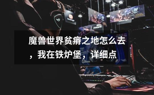 魔兽世界贫瘠之地怎么去,我在铁炉堡,详细点-第1张-游戏信息-龙启网