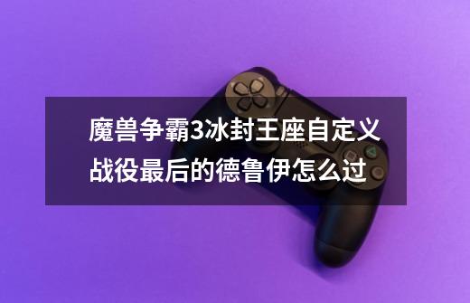魔兽争霸3冰封王座自定义战役最后的德鲁伊怎么过-第1张-游戏信息-龙启网