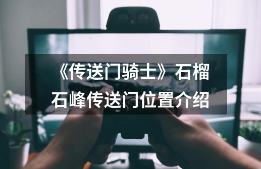 《传送门骑士》石榴石峰传送门位置介绍-第1张-游戏信息-龙启网