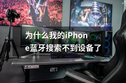 为什么我的iPhone蓝牙搜索不到设备了-第1张-游戏信息-龙启网