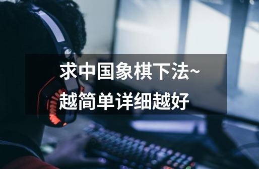 求中国象棋下法~越简单详细越好-第1张-游戏信息-龙启网