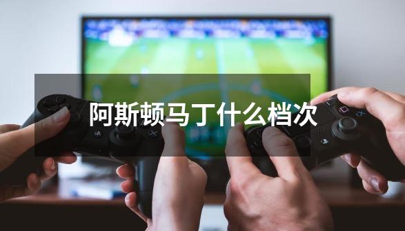 阿斯顿马丁什么档次-第1张-游戏信息-龙启网