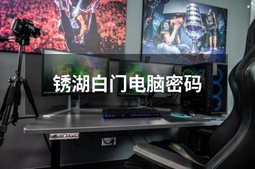 锈湖白门电脑密码-第1张-游戏信息-龙启网