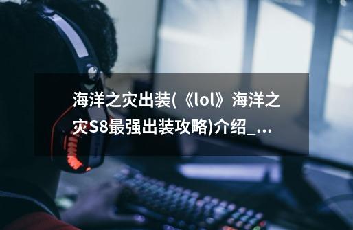 海洋之灾出装(《lol》海洋之灾S8最强出装攻略)介绍_海洋之灾出装(《lol》海洋之灾S8最强出装攻略)是什么-第1张-游戏信息-龙启网