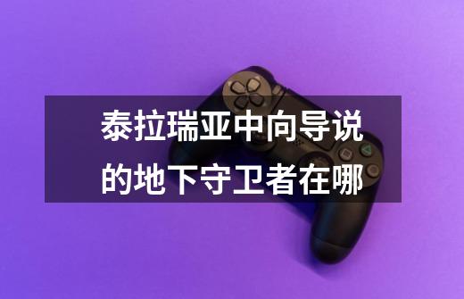 泰拉瑞亚中向导说的地下守卫者在哪-第1张-游戏信息-龙启网