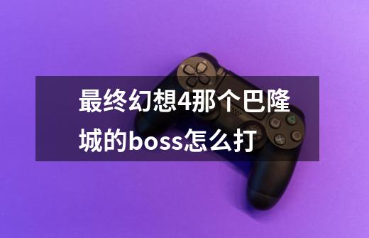 最终幻想4那个巴隆城的boss怎么打-第1张-游戏信息-龙启网
