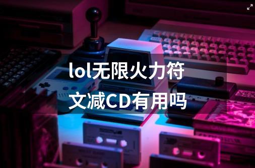 lol无限火力符文减CD有用吗-第1张-游戏信息-龙启网