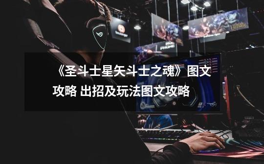 《圣斗士星矢斗士之魂》图文攻略 出招及玩法图文攻略-第1张-游戏信息-龙启网