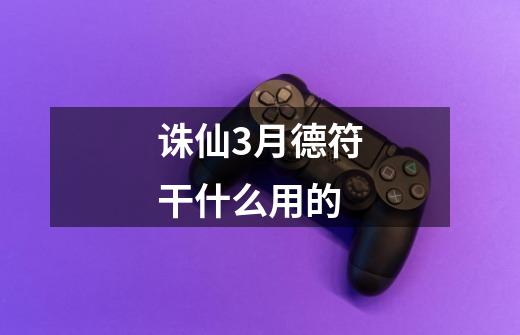 诛仙3月德符干什么用的-第1张-游戏信息-龙启网