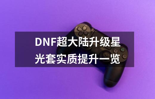 DNF超大陆升级星光套实质提升一览-第1张-游戏信息-龙启网