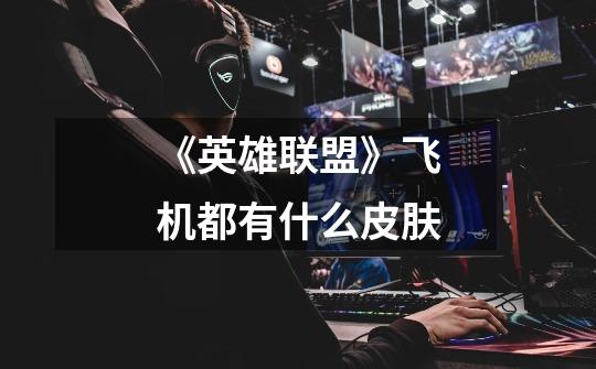 《英雄联盟》飞机都有什么皮肤-第1张-游戏信息-龙启网