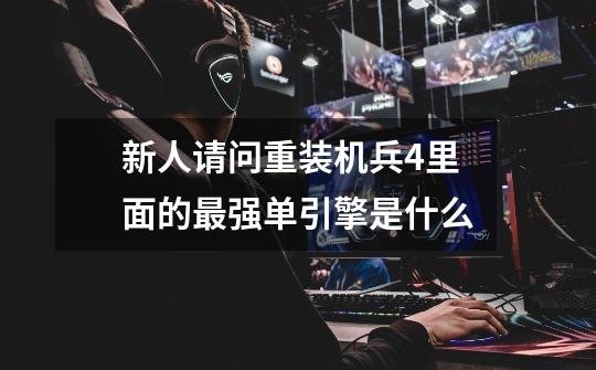 新人请问重装机兵4里面的最强单引擎是什么-第1张-游戏信息-龙启网