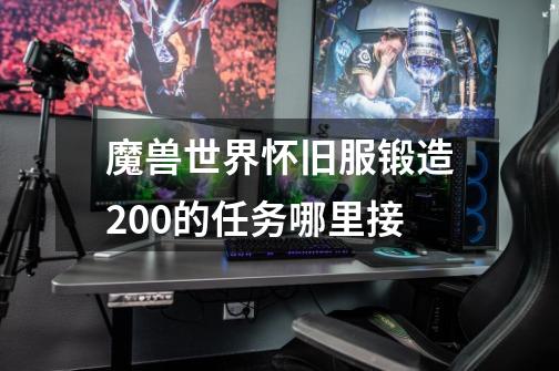 魔兽世界怀旧服锻造200的任务哪里接-第1张-游戏信息-龙启网