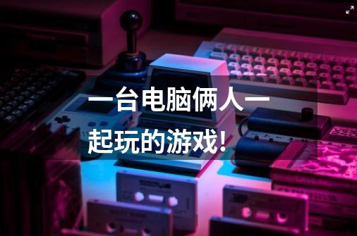 一台电脑俩人一起玩的游戏!-第1张-游戏信息-龙启网