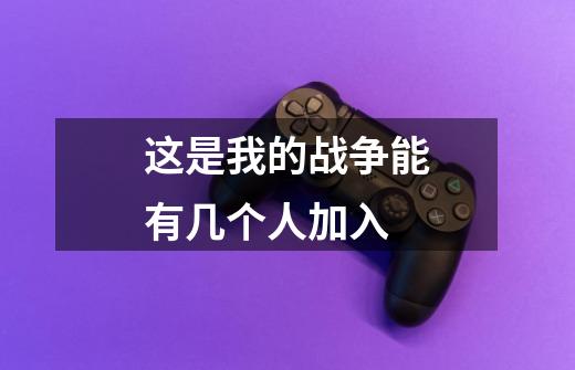 这是我的战争能有几个人加入-第1张-游戏信息-龙启网