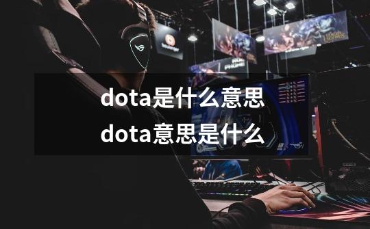 dota是什么意思 dota意思是什么-第1张-游戏信息-龙启网