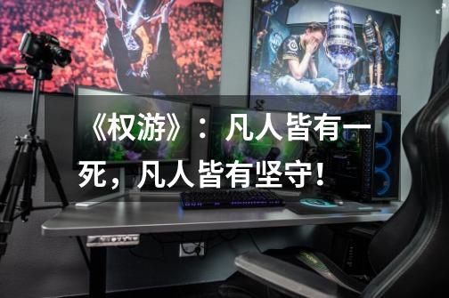 《权游》:凡人皆有一死,凡人皆有坚守!-第1张-游戏信息-龙启网