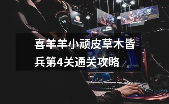喜羊羊小顽皮草木皆兵第4关通关攻略-第1张-游戏信息-龙启网
