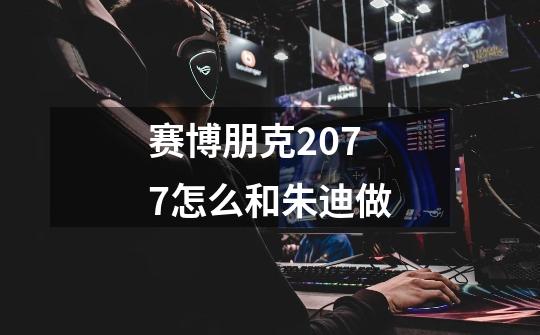 赛博朋克2077怎么和朱迪做-第1张-游戏信息-龙启网