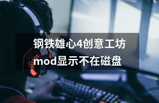 钢铁雄心4创意工坊mod显示不在磁盘-第1张-游戏信息-龙启网