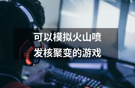 可以模拟火山喷发核聚变的游戏-第1张-游戏信息-龙启网