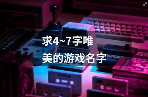 求4~7字唯美的游戏名字-第1张-游戏信息-龙启网