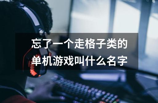 忘了一个走格子类的单机游戏叫什么名字-第1张-游戏信息-龙启网