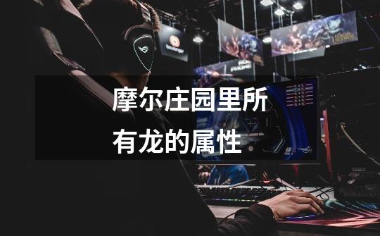 摩尔庄园里所有龙的属性-第1张-游戏信息-龙启网