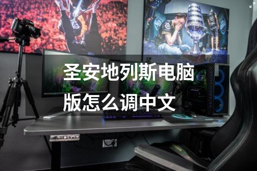 圣安地列斯电脑版怎么调中文-第1张-游戏信息-龙启网