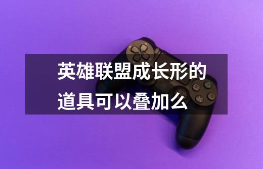 英雄联盟成长形的道具可以叠加么-第1张-游戏信息-龙启网