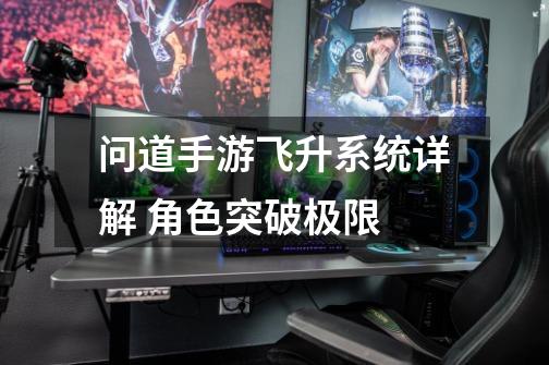 问道手游飞升系统详解 角色突破极限-第1张-游戏信息-龙启网