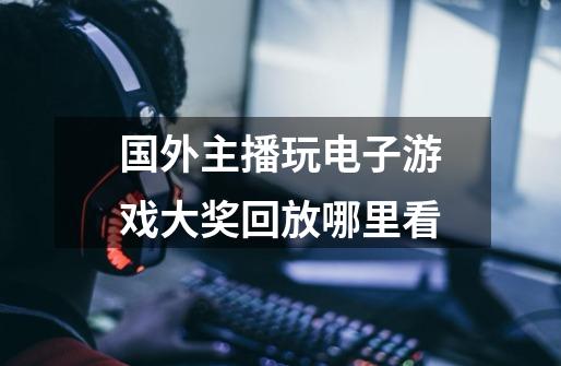 国外主播玩电子游戏大奖回放哪里看-第1张-游戏信息-龙启网