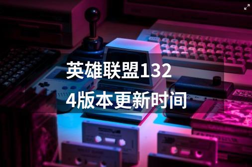 英雄联盟13.24版本更新时间-第1张-游戏信息-龙启网
