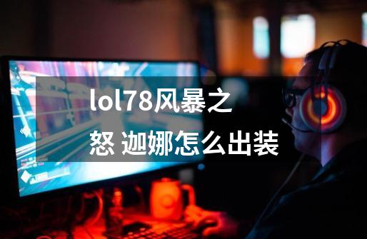 lol7.8风暴之怒 迦娜怎么出装-第1张-游戏信息-龙启网
