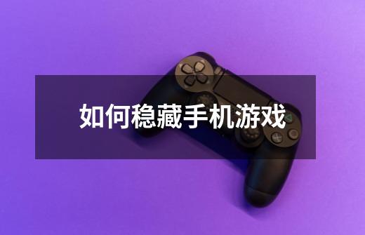 如何稳藏手机游戏-第1张-游戏信息-龙启网