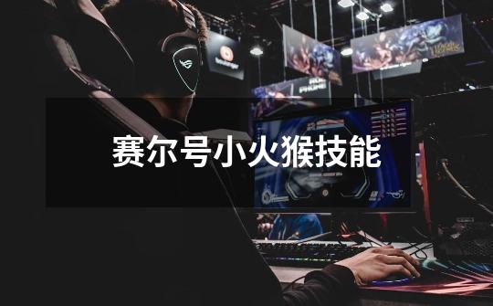 赛尔号小火猴技能-第1张-游戏信息-龙启网