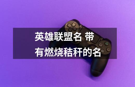 英雄联盟名 带有燃烧秸秆的名-第1张-游戏信息-龙启网