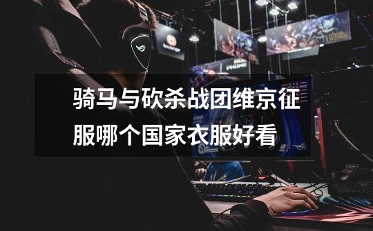 骑马与砍杀战团维京征服哪个国家衣服好看-第1张-游戏信息-龙启网