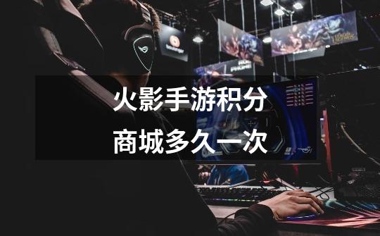 火影手游积分商城多久一次-第1张-游戏信息-龙启网