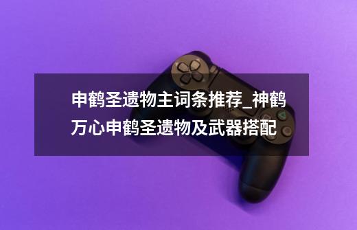 申鹤圣遗物主词条推荐_神鹤万心申鹤圣遗物及武器搭配-第1张-游戏信息-龙启网