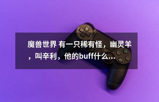 魔兽世界 有一只稀有怪，幽灵羊，叫辛利，他的buff什么时候才能消失，才能杀掉他-第1张-游戏信息-龙启网