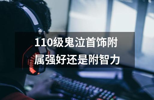 110级鬼泣首饰附属强好还是附智力-第1张-游戏信息-龙启网